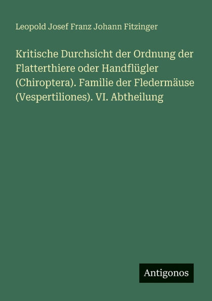 Kritische Durchsicht der Ordnung Flatterthiere oder HandflÃ¯Â¿Â½gler (Chiroptera). Familie FledermÃ¯Â¿Â½use (Vespertiliones). VI. Abtheilung
