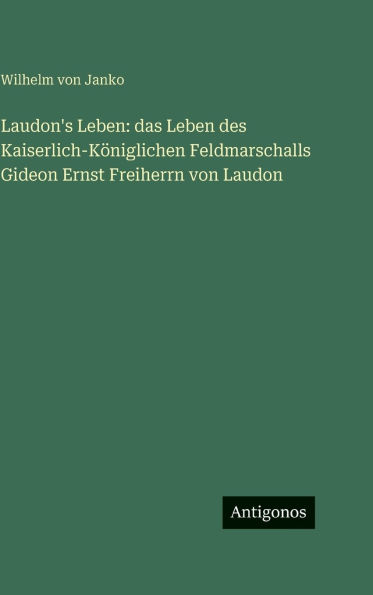 Laudon's Leben: das Leben des Kaiserlich-KÃ¯Â¿Â½niglichen Feldmarschalls Gideon Ernst Freiherrn von Laudon