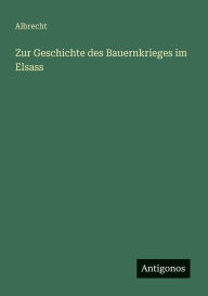 Title: Zur Geschichte des Bauernkrieges im Elsass, Author: Albrecht