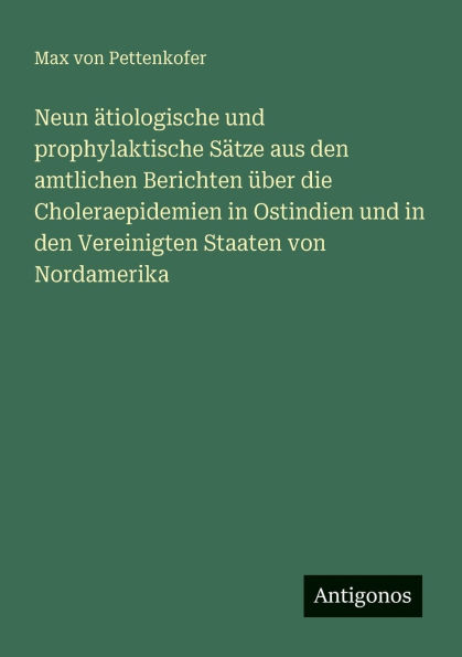 Neun �tiologische und prophylaktische S�tze aus den amtlichen Berichten �ber die Choleraepidemien Ostindien Vereinigten Staaten von Nordamerika