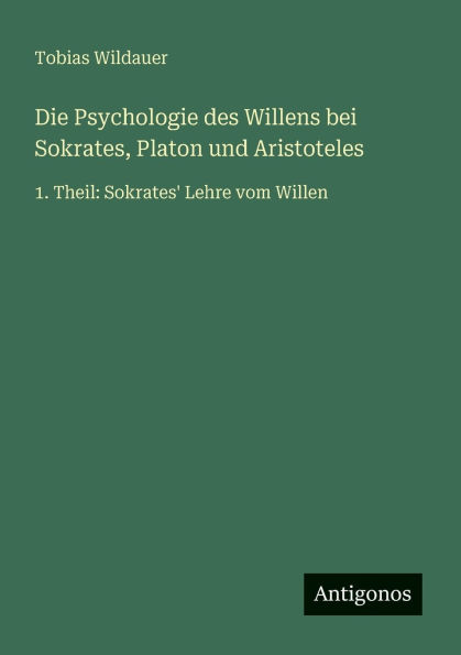 Die Psychologie des Willens bei Sokrates, Platon und Aristoteles: 1. Theil: Sokrates' Lehre vom Willen