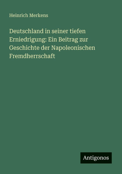 Deutschland seiner tiefen Erniedrigung: Ein Beitrag zur Geschichte der Napoleonischen Fremdherrschaft