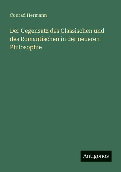 der Gegensatz des Classischen und Romantischen neueren Philosophie