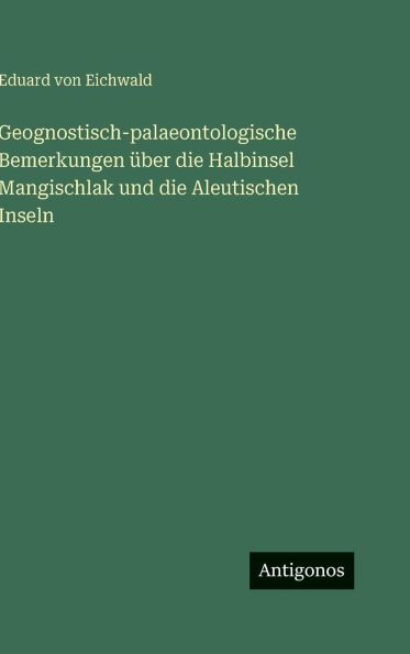 Geognostisch-palaeontologische Bemerkungen ï¿½ber die Halbinsel Mangischlak und die Aleutischen Inseln