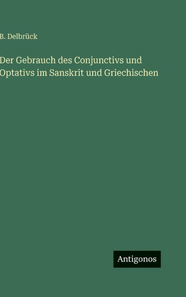 Der Gebrauch des Conjunctivs und Optativs im Sanskrit und Griechischen