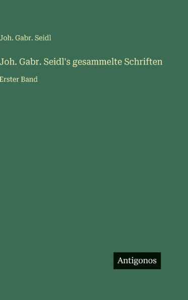 Joh. Gabr. Seidl's gesammelte Schriften: Erster Band