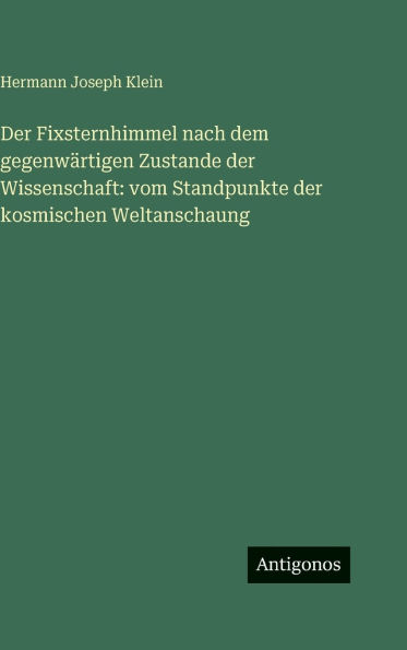 Der Fixsternhimmel nach dem gegenw�rtigen Zustande der Wissenschaft: vom Standpunkte der kosmischen Weltanschaung