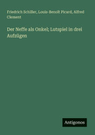 Title: Der Neffe als Onkel; Lutspiel in drei Aufzï¿½gen, Author: Friedrich Schiller