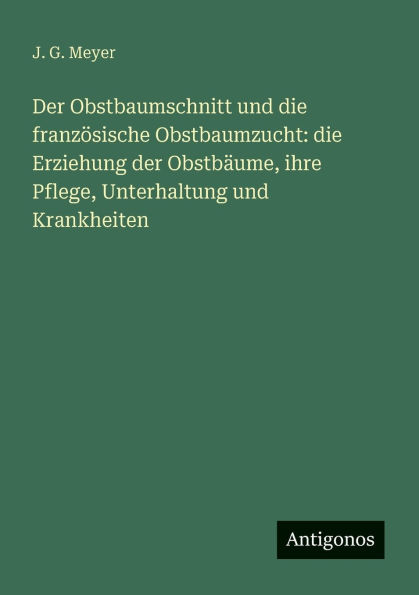 Der Obstbaumschnitt und die franzï¿½sische Obstbaumzucht: die Erziehung der Obstbï¿½ume, ihre Pflege, Unterhaltung und Krankheiten