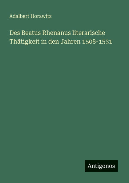 Des Beatus Rhenanus literarische Thï¿½tigkeit in den Jahren 1508-1531