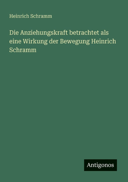 Die Anziehungskraft betrachtet als eine Wirkung der Bewegung Heinrich Schramm