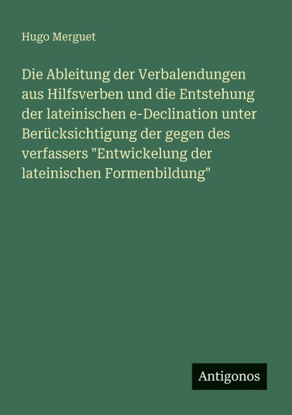 Die Ableitung der Verbalendungen aus Hilfsverben und die Entstehung der lateinischen e-Declination unter Berï¿½cksichtigung der gegen des verfassers "Entwickelung der lateinischen Formenbildung"