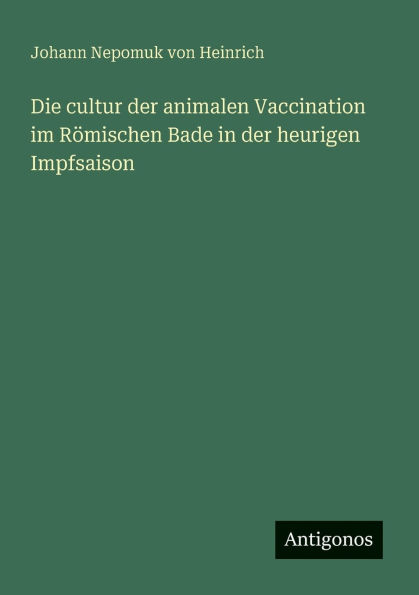Die cultur der animalen Vaccination im R�mischen Bade in der heurigen Impfsaison