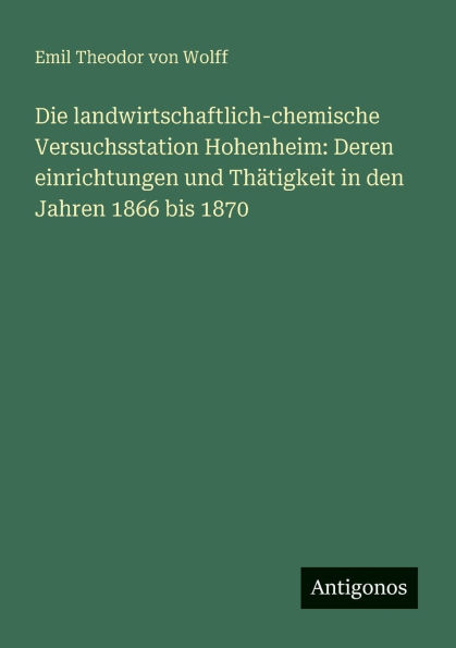 Die landwirtschaftlich-chemische Versuchsstation Hohenheim: Deren einrichtungen und ThÃ¯Â¿Â½tigkeit den Jahren 1866 bis 1870