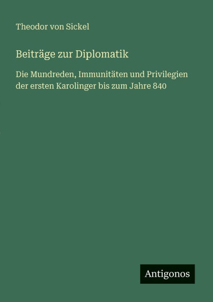 BeitrÃ¯Â¿Â½ge zur Diplomatik: Die Mundreden, ImmunitÃ¯Â¿Â½ten und Privilegien der ersten Karolinger bis zum Jahre 840