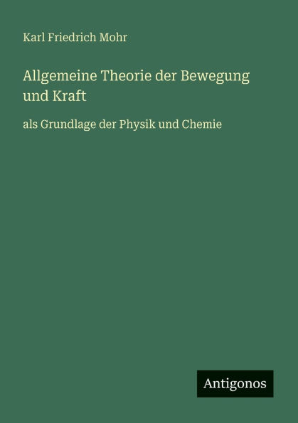 Allgemeine Theorie der Bewegung und Kraft: als Grundlage Physik Chemie