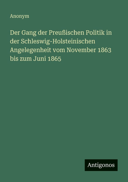 der Gang Preuï¿½ischen Politik Schleswig-Holsteinischen Angelegenheit vom November 1863 bis zum Juni 1865