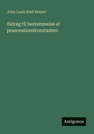 Title: Bidrag til bestemmelse af praecessionskonstanten, Author: John Louis Emil Dreyer