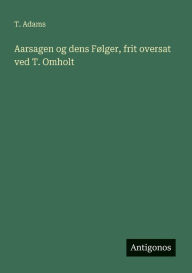 Title: Aarsagen og dens Fï¿½lger, frit oversat ved T. Omholt, Author: T Adams