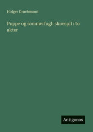 Title: Puppe og sommerfugl: skuespil i to akter, Author: Holger Drachmann