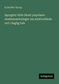 Title: Sprogets vilde Skud: populï¿½re strï¿½bemï¿½rkninger om misforstï¿½ede ord i daglig tale, Author: Kristoffer Nyrop