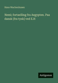 Title: Nemi; fortaelling fra Aegypten. Paa dansk [fra tysk] ved E.H, Author: Hans Wachenhusen