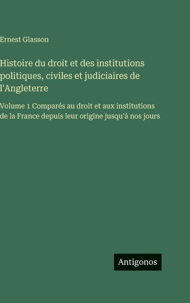Histoire du droit et des institutions politiques, civiles et judiciaires de l'Angleterre: Volume 1 ComparÃ¯Â¿Â½s au droit et aux institutions de la France depuis leur origine jusqu'Ã¯Â¿Â½ nos jours