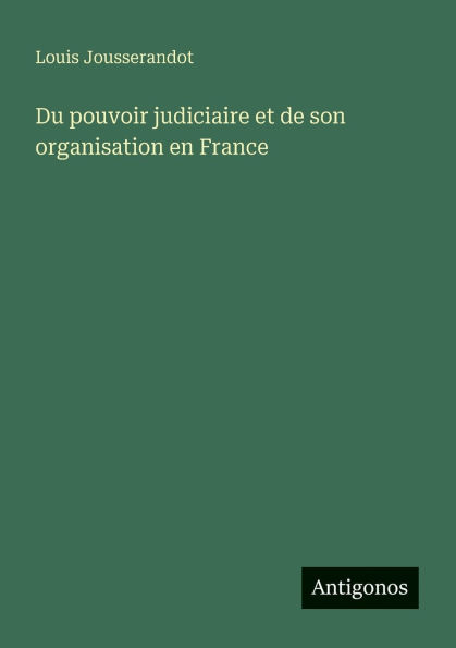 Du pouvoir judiciaire et de son organisation en France