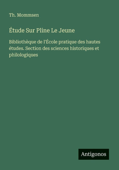 ï¿½tude Sur Pline Le Jeune: Bibliothï¿½que de l'ï¿½cole pratique des hautes ï¿½tudes. Section des sciences historiques et philologiques