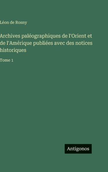 Archives pal�ographiques de l'Orient et de l'Am�rique publi�es avec des notices historiques: Tome 1