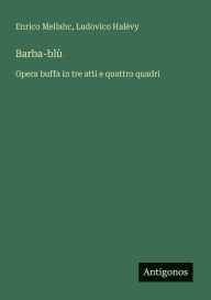 Title: Barba-blï¿½: Opera buffa in tre atti e quattro quadri, Author: Enrico Meilahc
