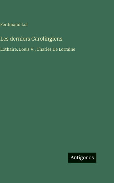Les derniers Carolingiens: Lothaire, Louis V., Charles De Lorraine