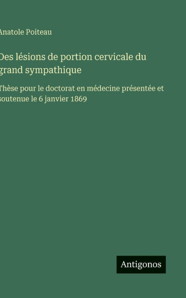 Des lÃ¯Â¿Â½sions de portion cervicale du grand sympathique: ThÃ¯Â¿Â½se pour le doctorat en mÃ¯Â¿Â½decine prÃ¯Â¿Â½sentÃ¯Â¿Â½e et soutenue le 6 janvier 1869
