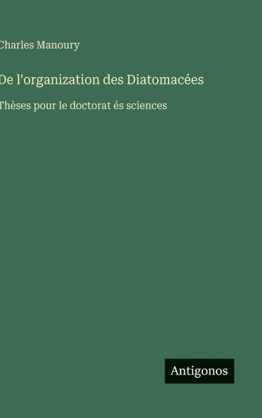 De l'organization des Diatomacï¿½es: Thï¿½ses pour le doctorat ï¿½s sciences
