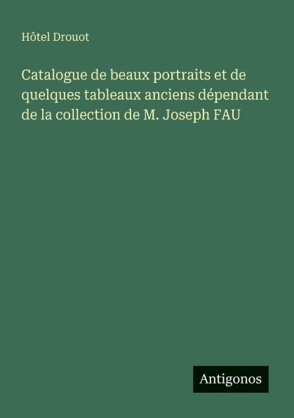 Catalogue de beaux portraits et de quelques tableaux anciens dï¿½pendant de la collection de M. Joseph FAU