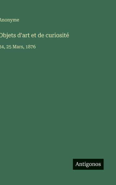 Objets d'art et de curiosit�: 24, 25 Mars, 1876