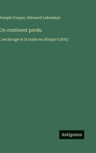 Title: Un continent perdu: L'esclavage et la traite en Afrique (1875), Author: Edouard Laboulaye