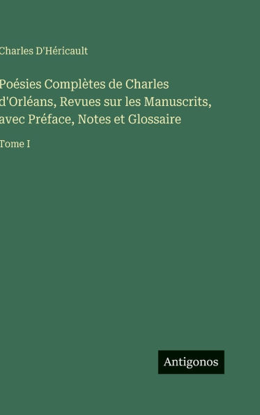 PoÃ¯Â¿Â½sies ComplÃ¯Â¿Â½tes de Charles d'OrlÃ¯Â¿Â½ans, Revues sur les Manuscrits, avec PrÃ¯Â¿Â½face, Notes et Glossaire: Tome I