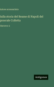Title: Sulla storia del Reame di Napoli del generale Colletta: Discorco 3, Author: Autore Sconosciuto