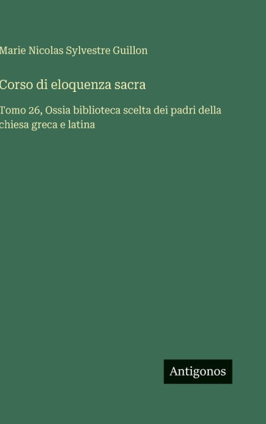 Corso di eloquenza sacra: Tomo 26, Ossia biblioteca scelta dei padri della chiesa greca e latina