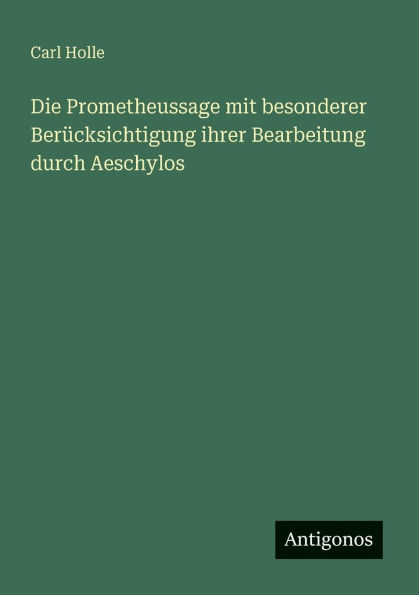 Die Prometheussage mit besonderer Berï¿½cksichtigung ihrer Bearbeitung durch Aeschylos