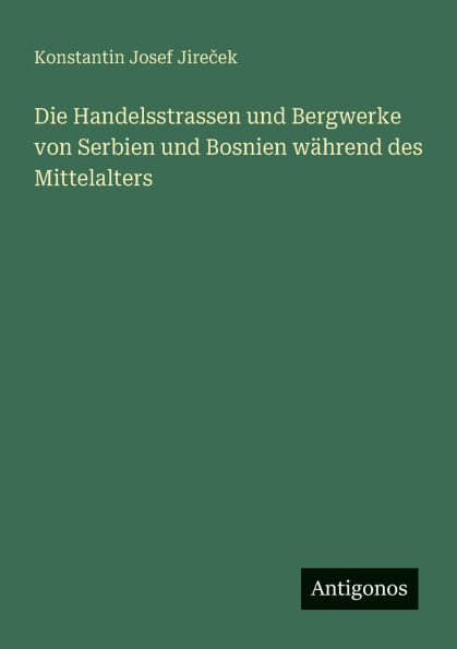 Die Handelsstrassen und Bergwerke von Serbien und Bosnien wï¿½hrend des Mittelalters