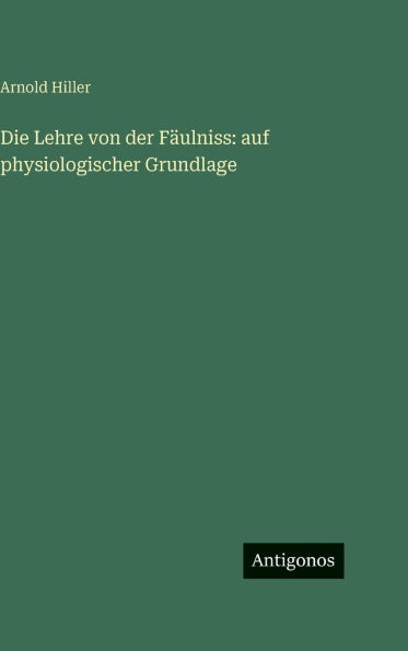 Die Lehre von der Fï¿½ulniss: auf physiologischer Grundlage