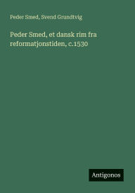 Title: Peder Smed, et dansk rim fra reformatjonstiden, c.1530, Author: Svend Grundtvig