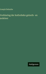 Title: Verklaring der katholieke geloofs- en zedeleer, Author: Joseph Deharbe