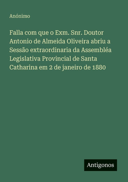 Falla com que o Exm. Snr. Doutor Antonio de Almeida Oliveira abriu a Sessï¿½o extraordinaria da Assemblï¿½a Legislativa Provincial de Santa Catharina em 2 de janeiro de 1880