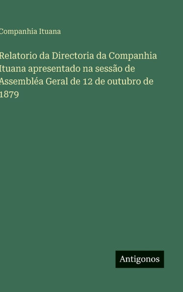 Relatorio da Directoria da Companhia Ituana apresentado na sessï¿½o de Assemblï¿½a Geral de 12 de outubro de 1879
