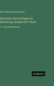 Title: Historiske efterretninger om Rosenborg. Samlede af P. Brock: 17-19de Aarhundrede, Author: Peter Michael Johan Brock