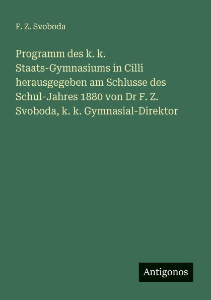 Programm des k. k. Staats-Gymnasiums in Cilli herausgegeben am Schlusse des Schul-Jahres 1880 von Dr F. Z. Svoboda, k. k. Gymnasial-Direktor