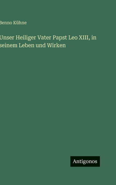 Unser Heiliger Vater Papst Leo XIII, in seinem Leben und Wirken